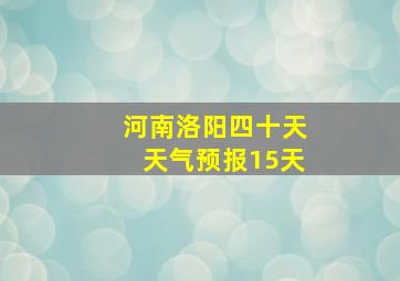 河南洛阳四十天天气预报15天