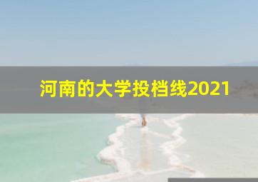 河南的大学投档线2021