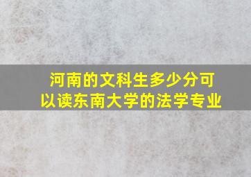 河南的文科生多少分可以读东南大学的法学专业