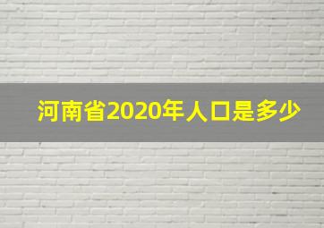 河南省2020年人口是多少