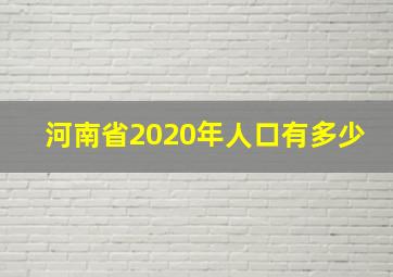 河南省2020年人口有多少