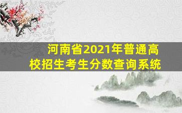 河南省2021年普通高校招生考生分数查询系统