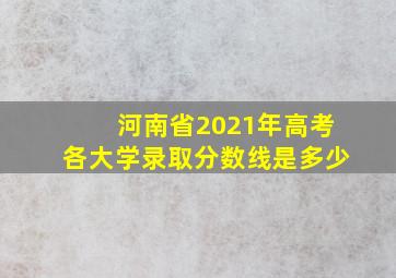 河南省2021年高考各大学录取分数线是多少