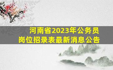 河南省2023年公务员岗位招录表最新消息公告