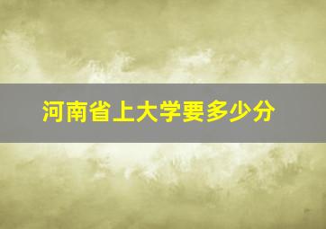 河南省上大学要多少分