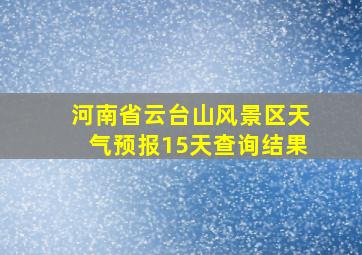 河南省云台山风景区天气预报15天查询结果