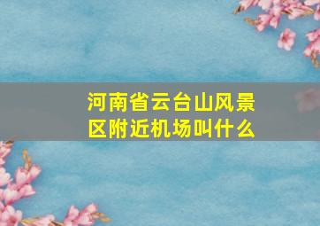 河南省云台山风景区附近机场叫什么