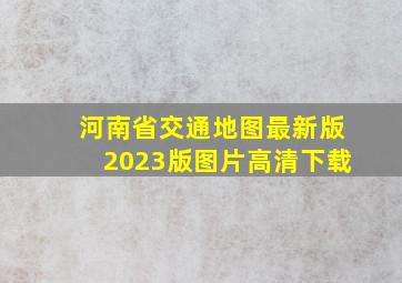 河南省交通地图最新版2023版图片高清下载