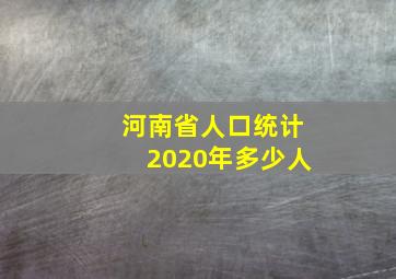 河南省人口统计2020年多少人