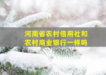 河南省农村信用社和农村商业银行一样吗