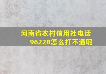 河南省农村信用社电话96228怎么打不通呢