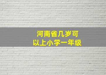 河南省几岁可以上小学一年级