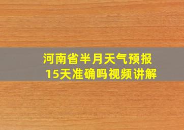 河南省半月天气预报15天准确吗视频讲解