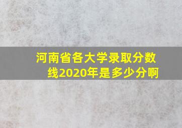 河南省各大学录取分数线2020年是多少分啊