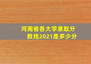 河南省各大学录取分数线2021是多少分