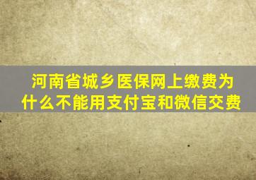 河南省城乡医保网上缴费为什么不能用支付宝和微信交费