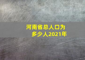 河南省总人口为多少人2021年