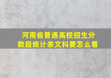 河南省普通高校招生分数段统计表文科要怎么看