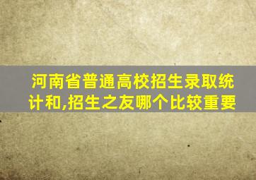 河南省普通高校招生录取统计和,招生之友哪个比较重要