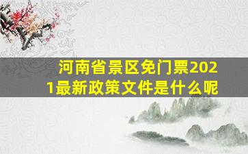 河南省景区免门票2021最新政策文件是什么呢