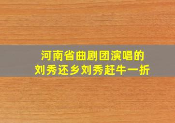 河南省曲剧团演唱的刘秀还乡刘秀赶牛一折