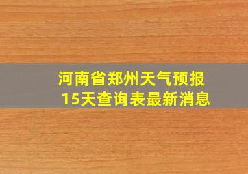 河南省郑州天气预报15天查询表最新消息