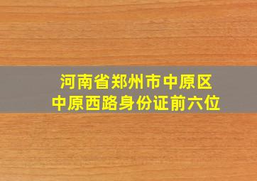 河南省郑州市中原区中原西路身份证前六位