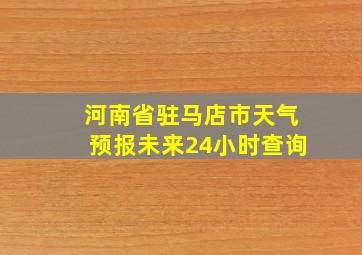 河南省驻马店市天气预报未来24小时查询