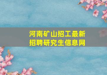 河南矿山招工最新招聘研究生信息网