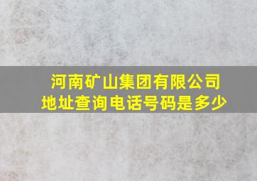 河南矿山集团有限公司地址查询电话号码是多少