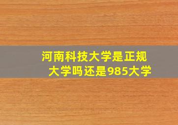 河南科技大学是正规大学吗还是985大学