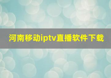 河南移动iptv直播软件下载