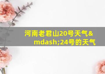 河南老君山20号天气—24号的天气