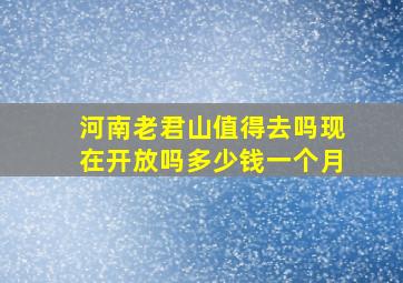 河南老君山值得去吗现在开放吗多少钱一个月