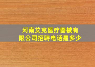 河南艾克医疗器械有限公司招聘电话是多少