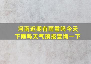 河南近期有雨雪吗今天下雨吗天气预报查询一下