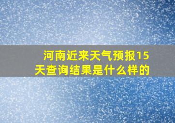 河南近来天气预报15天查询结果是什么样的