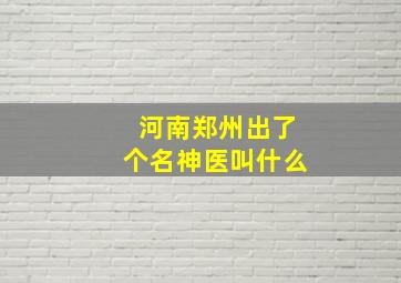 河南郑州出了个名神医叫什么