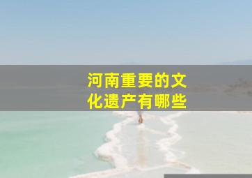 河南重要的文化遗产有哪些