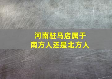 河南驻马店属于南方人还是北方人