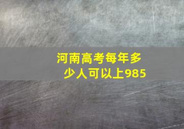 河南高考每年多少人可以上985