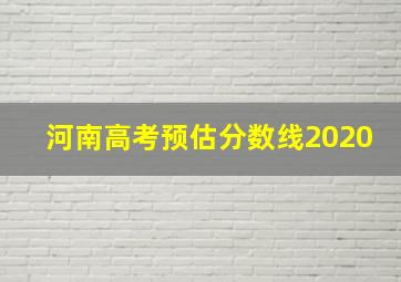 河南高考预估分数线2020