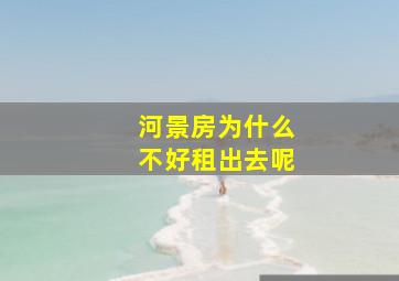 河景房为什么不好租出去呢