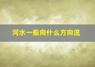 河水一般向什么方向流