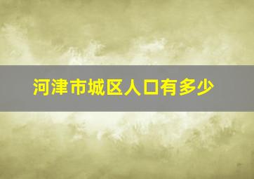 河津市城区人口有多少