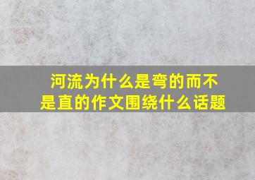 河流为什么是弯的而不是直的作文围绕什么话题