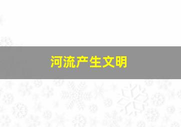 河流产生文明