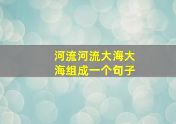 河流河流大海大海组成一个句子