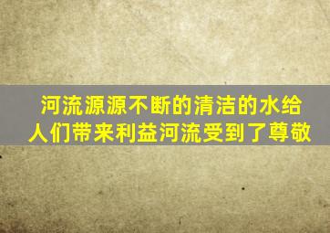 河流源源不断的清洁的水给人们带来利益河流受到了尊敬