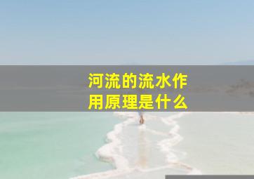 河流的流水作用原理是什么